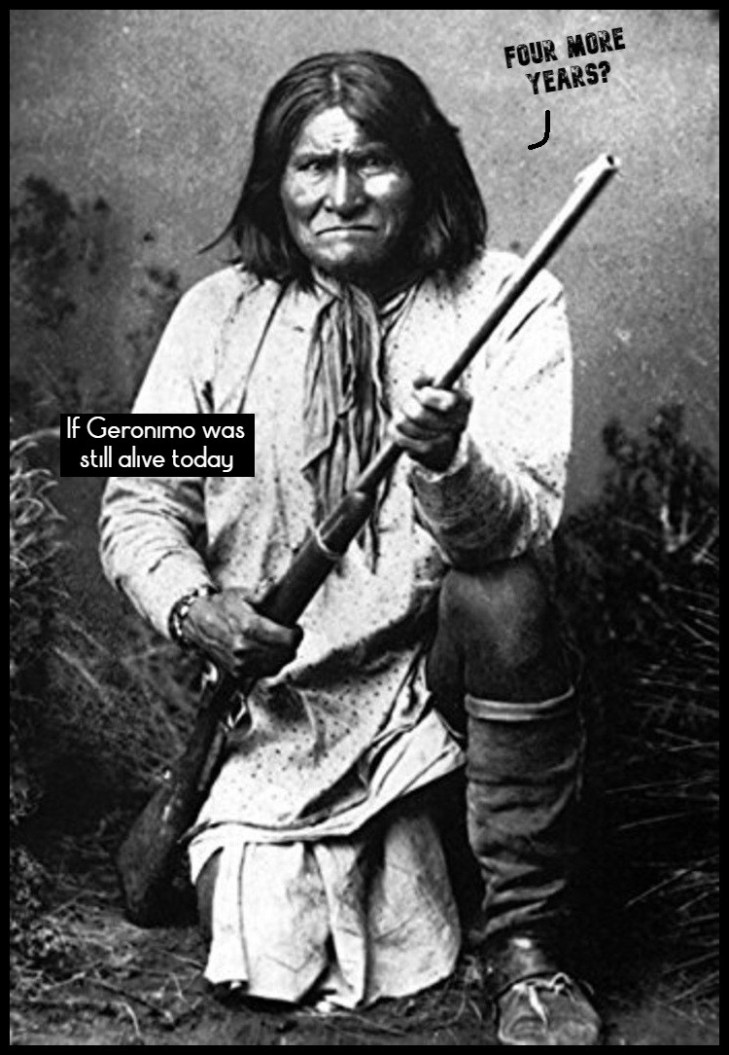 If Geronimo was still alive today ~ Four more years LARGE